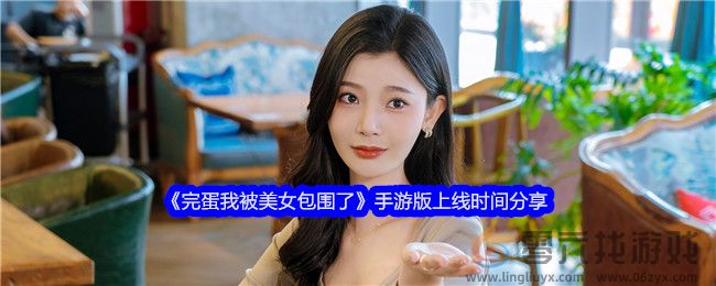 《完蛋我被美女包围了》手游版上线时间分享(图1)