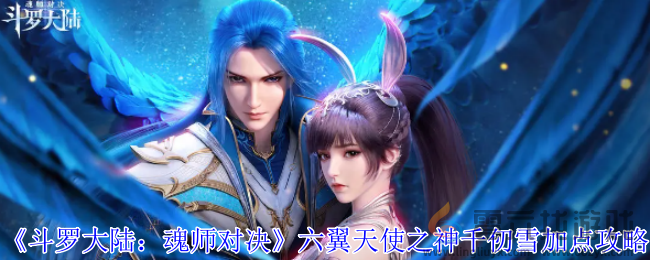 斗罗大陆魂师对决六翼天使之神千仞雪加点攻略(图1)